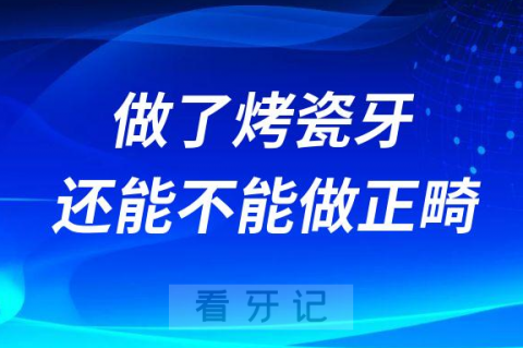 做了烤瓷牙还能不能做正畸治疗有没有危害