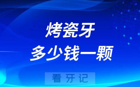 烤瓷牙多少钱一颗附烤瓷牙全瓷牙价格表2023