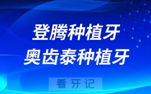 韩国登腾种植牙和奥齿泰种植牙哪个最好