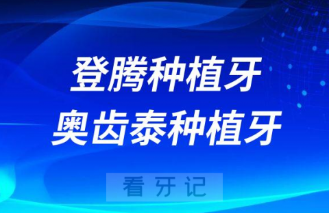 韩国登腾种植牙和奥齿泰种植牙哪个最好