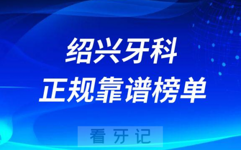 绍兴十大口腔靠谱正规好牙科前五排名榜单