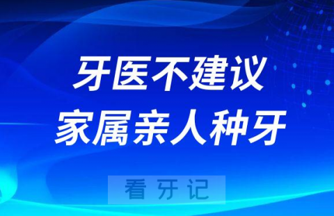 为什么牙医不建议家属亲人种牙？种植牙利弊风险都有哪些