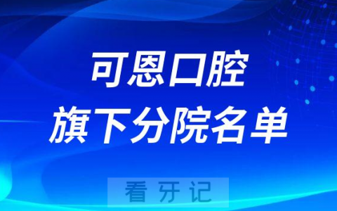 可恩口腔旗下有多少家分院附名单