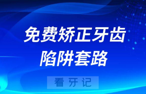 千万别再上当了免费矫正牙齿一定是陷阱套路