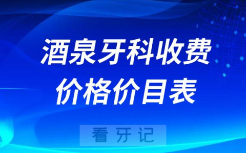 酒泉牙科收费价目表牙齿矫正种植牙价格表2023