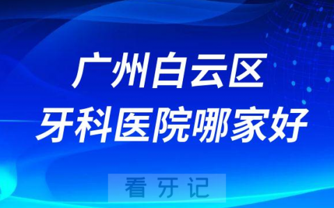 广州白云区牙科医院哪家好前三有穗华口腔全家福口腔曙光口腔