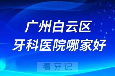 广州白云区牙科医院哪家好前三有穗华口腔全家福口腔曙光口腔