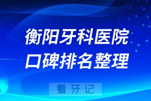 衡阳牙科医院排名表公布前三有优牙仕口腔谢氏口腔科尔雅口腔