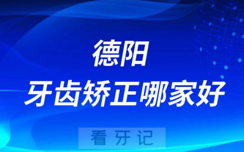 德阳牙齿矫正哪家好前三有德贝口腔新桥口腔泰康拜博口腔