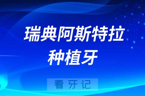 瑞典Astra种植牙好不好附三大优点和市场价格