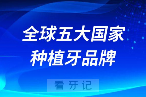 全球五大国家种植牙品牌排行榜前十整理