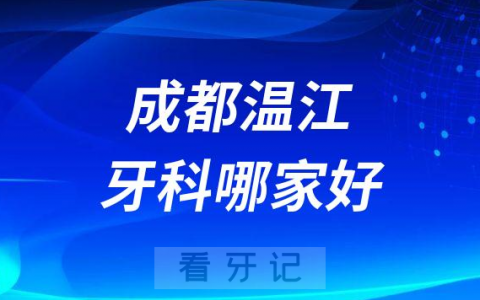 成都温江牙科哪家好前三有茁悦口腔贝诗特口腔华美牙科