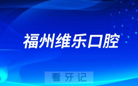 福州维乐口腔做正畸怎么样是不是正规医院