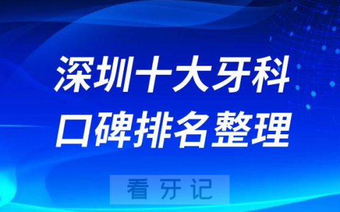 深圳十大牙科口腔排名前十2023最新名单整理