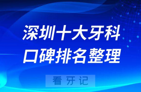 深圳十大牙科口腔排名前十2023最新名单整理