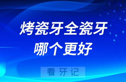 烤瓷牙跟全瓷牙有什么区别哪个更好