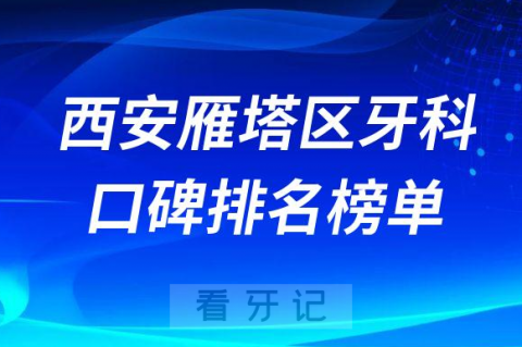 西安雁塔区牙科哪家好前三有海涛口腔诺贝尔口腔瑞泰口腔医院