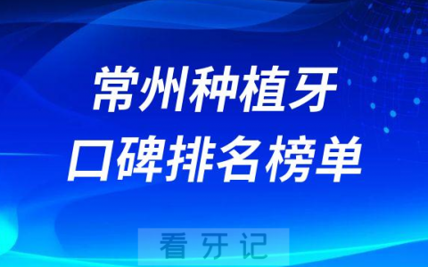 常州种植牙哪家医院好前三有金铂利口腔美奥口腔正雅口腔
