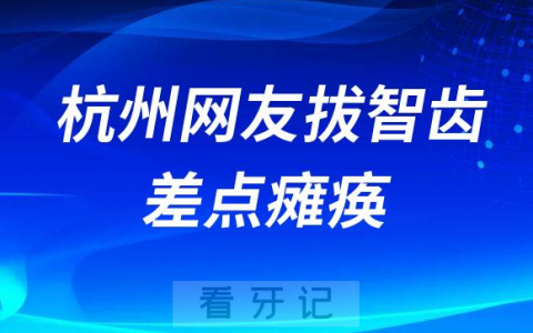 拔牙真的太可怕了杭州网友拔牙拔智齿差点瘫痪