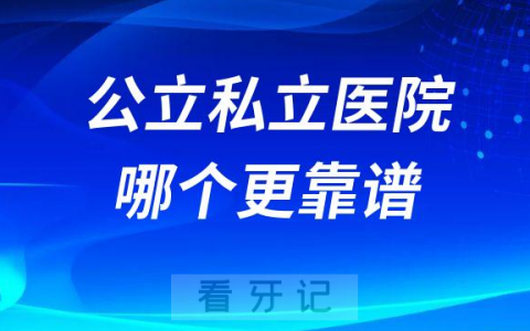 各有各的优势和缺点整牙看牙选公立还是私立医院更靠谱