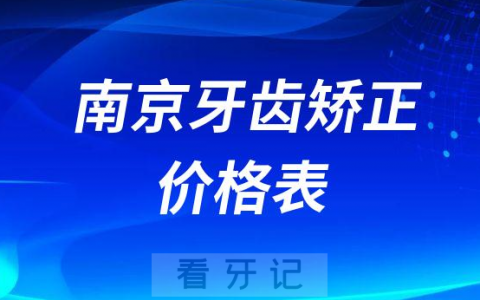 南京牙齿矫正价格表价目表参考2023版