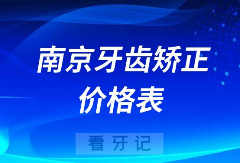 南京牙齿矫正价格表价目表参考2023版