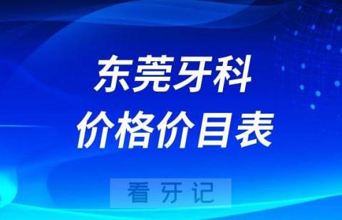 东莞牙科收费价格价目表2023最新版含种植牙全瓷牙假牙