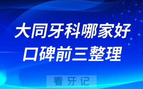 大同牙科哪家好前三有维恩齿科麦芽口腔博诚口腔