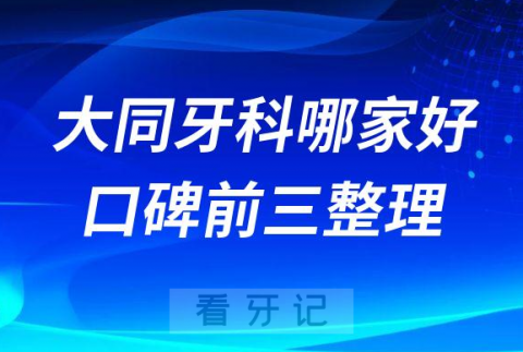 大同牙科哪家好前三有维恩齿科麦芽口腔博诚口腔