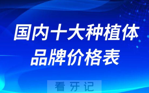 国内十大种植体品牌价格表2023最新版