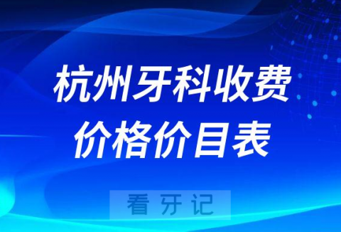 杭州牙科收费价格价目表2023最新版含种植牙拔牙补牙等