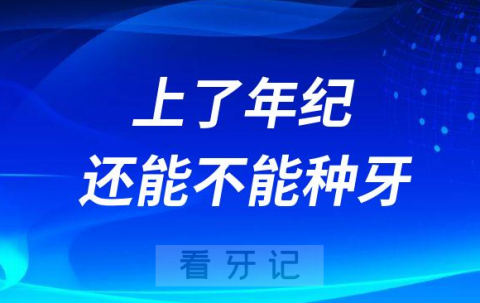 担心上了年纪还能不能种牙有什么危害