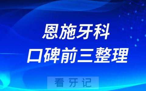 恩施看牙科医院哪家好前三有恩东口腔凯恩口腔健齿口腔