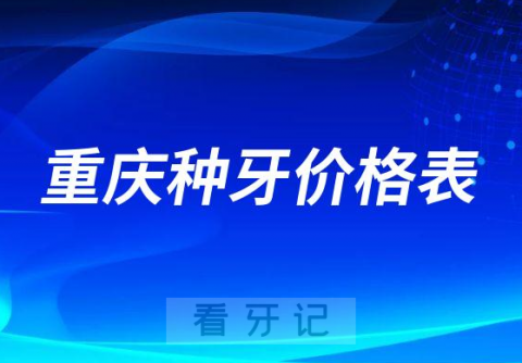 重庆种植牙一颗多少钱附重庆种牙价格表2023最新版