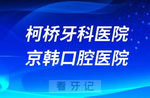 绍兴柯桥牙科医院绍兴京韩口腔医院哪家看牙更好