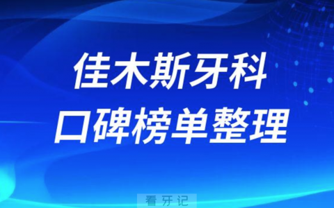 佳木斯看牙哪个医院好排名前三前五牙科医院名单整理