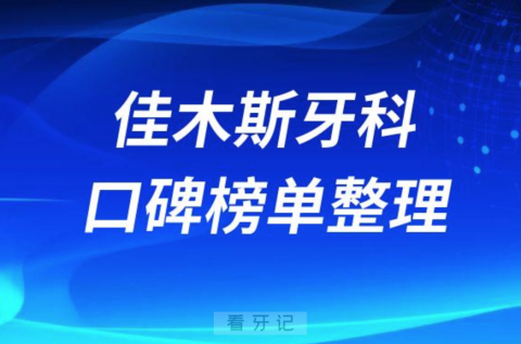 佳木斯看牙哪个医院好排名前三前五牙科医院名单整理