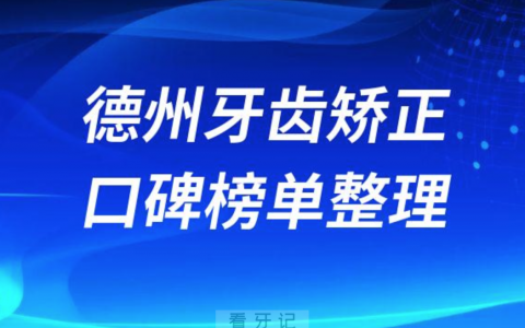 德州牙齿矫正哪家最好排名前三前五牙科医院名单整理
