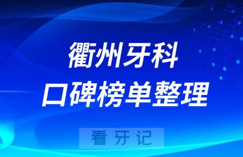 衢州口碑牙科哪个医院好排名前三前五牙科医院名单