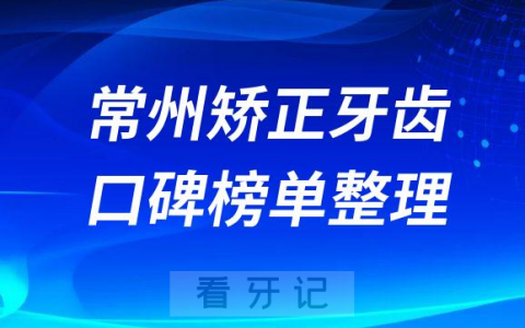 常州矫正牙齿哪个医院好排名前三牙科医院口碑名单