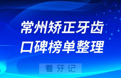 常州矫正牙齿哪个医院好排名前三牙科医院口碑名单