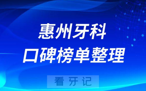 惠州牙科哪家医院好排名前三前五牙科医院名单