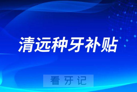 清远中大口腔医院种牙补贴是不是真的靠不靠谱