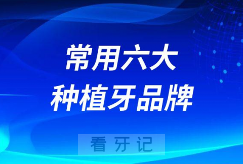 国内医院最常用六大种植牙品牌整理介绍