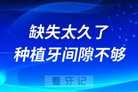 缺失太久了种植牙间隙不够怎么办附三大解决方法