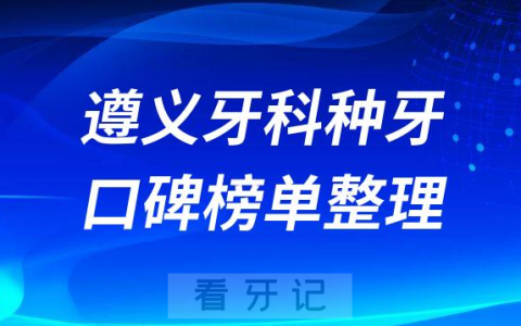 遵义牙科种牙哪家医院好十大排名前三前五口腔医院名单