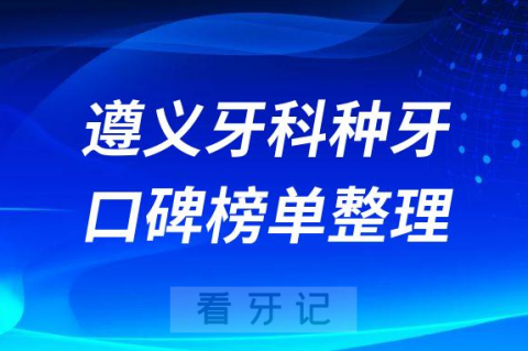 遵义牙科种牙哪家医院好十大排名前三前五口腔医院名单