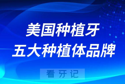 美国种植牙有哪些附五大种植体品牌及价格