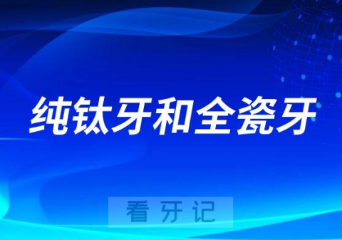 纯钛烤瓷牙和全瓷牙哪种更好哪种更贵