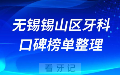 无锡锡山区看牙哪家好正规十大排名前五口腔医院名单整理